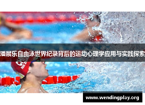 潘展乐自由泳世界纪录背后的运动心理学应用与实践探索