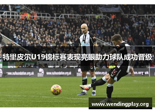 特里皮尔U19锦标赛表现亮眼助力球队成功晋级