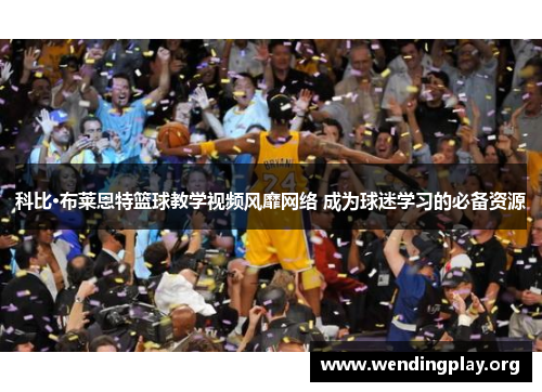科比·布莱恩特篮球教学视频风靡网络 成为球迷学习的必备资源