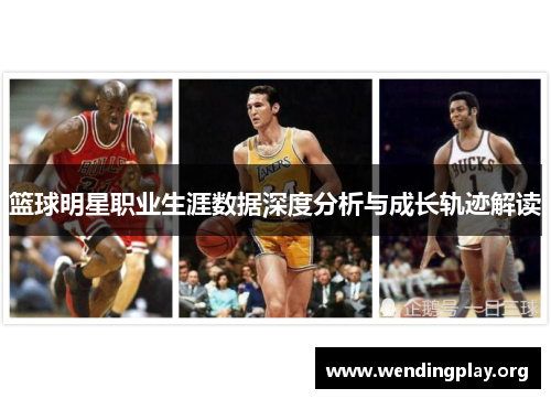篮球明星职业生涯数据深度分析与成长轨迹解读