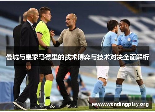 曼城与皇家马德里的战术博弈与技术对决全面解析