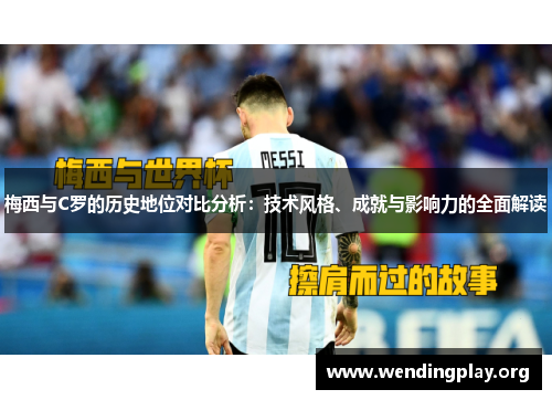 梅西与C罗的历史地位对比分析：技术风格、成就与影响力的全面解读