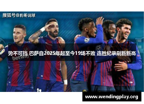势不可挡 巴萨自2025年起至今19场不败 连胜纪录刷新新高