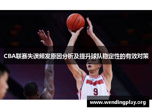 CBA联赛失误频发原因分析及提升球队稳定性的有效对策