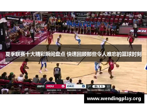夏季联赛十大精彩瞬间盘点 快速回顾那些令人难忘的篮球时刻