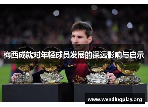 梅西成就对年轻球员发展的深远影响与启示