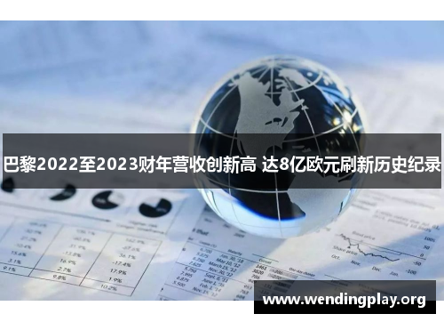 巴黎2022至2023财年营收创新高 达8亿欧元刷新历史纪录