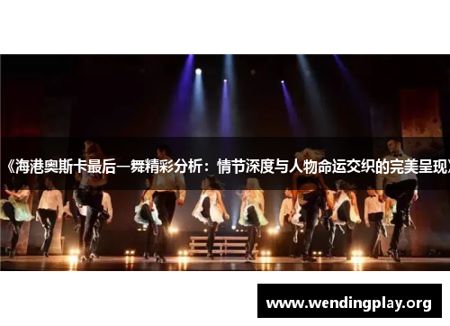 《海港奥斯卡最后一舞精彩分析：情节深度与人物命运交织的完美呈现》