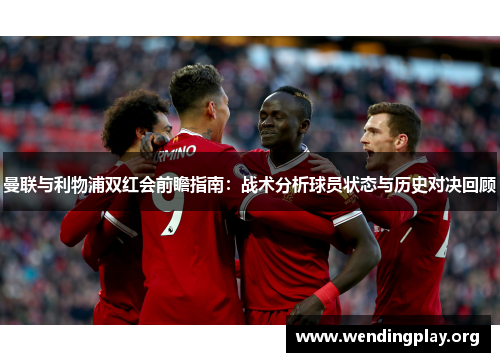 曼联与利物浦双红会前瞻指南：战术分析球员状态与历史对决回顾
