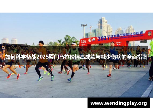 如何科学备战2025厦门马拉松提高成绩与减少伤病的全面指南