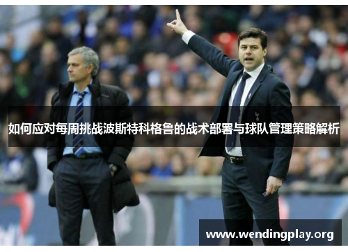 如何应对每周挑战波斯特科格鲁的战术部署与球队管理策略解析
