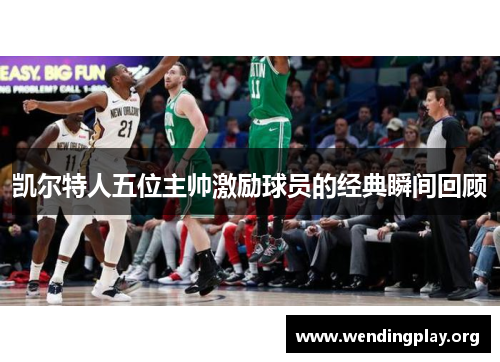 凯尔特人五位主帅激励球员的经典瞬间回顾