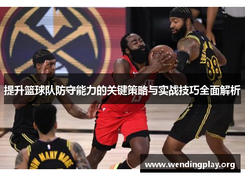 提升篮球队防守能力的关键策略与实战技巧全面解析