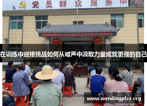 在训练中迎接挑战如何从嘘声中汲取力量成就更强的自己
