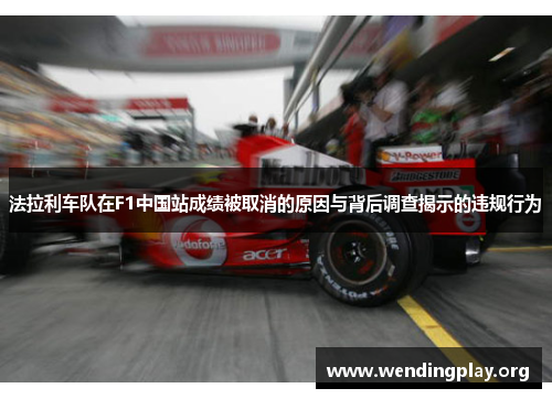 法拉利车队在F1中国站成绩被取消的原因与背后调查揭示的违规行为