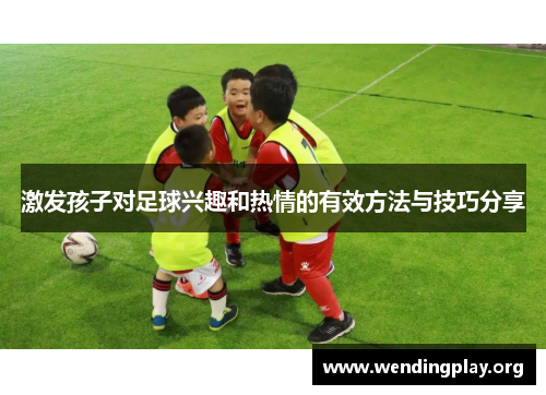 激发孩子对足球兴趣和热情的有效方法与技巧分享