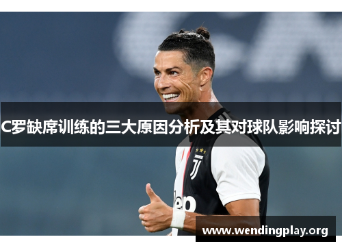 C罗缺席训练的三大原因分析及其对球队影响探讨