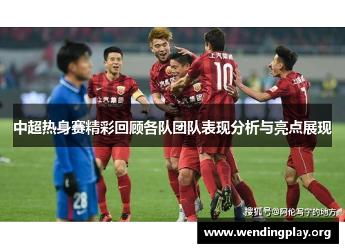 中超热身赛精彩回顾各队团队表现分析与亮点展现