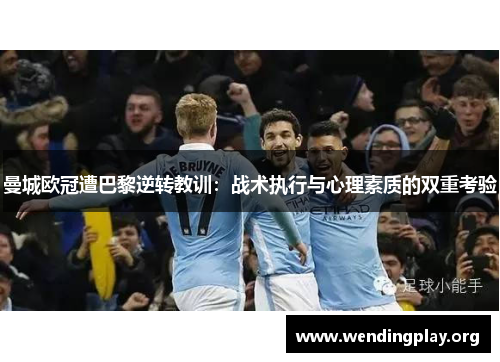 曼城欧冠遭巴黎逆转教训：战术执行与心理素质的双重考验
