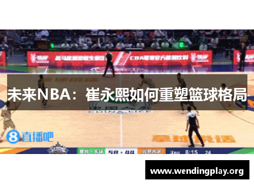 未来NBA：崔永熙如何重塑篮球格局
