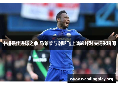 中超最佳进球之争 马莱莱与谢鹏飞上演巅峰对决精彩瞬间