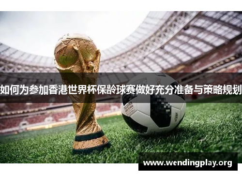 如何为参加香港世界杯保龄球赛做好充分准备与策略规划