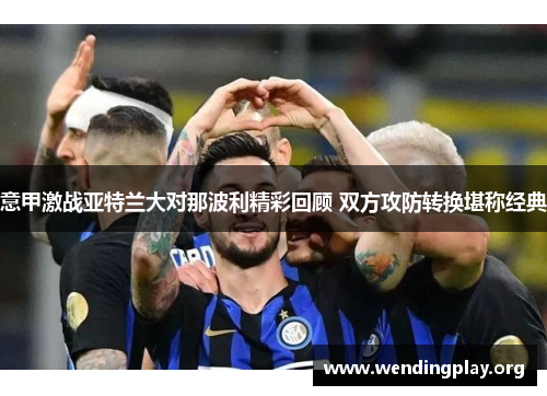 意甲激战亚特兰大对那波利精彩回顾 双方攻防转换堪称经典