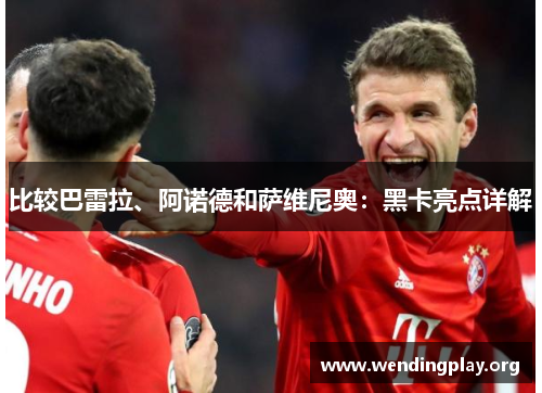 比较巴雷拉、阿诺德和萨维尼奥：黑卡亮点详解