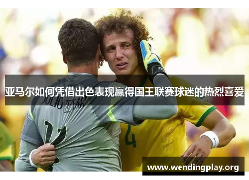 亚马尔如何凭借出色表现赢得国王联赛球迷的热烈喜爱