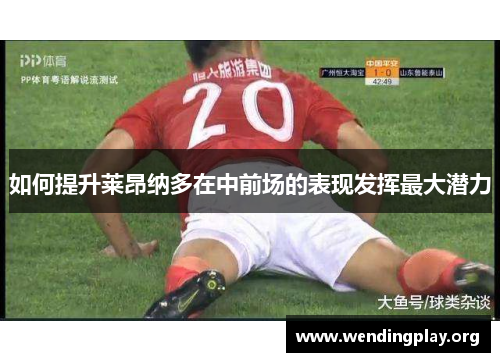 如何提升莱昂纳多在中前场的表现发挥最大潜力