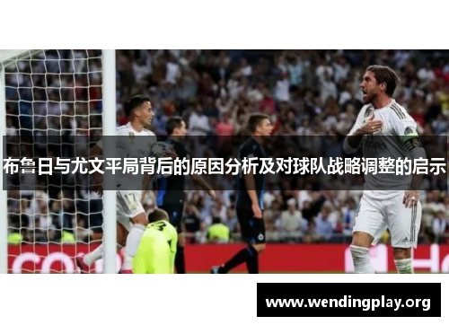 布鲁日与尤文平局背后的原因分析及对球队战略调整的启示