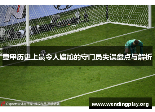 意甲历史上最令人尴尬的守门员失误盘点与解析