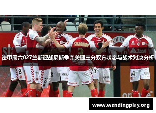 法甲周六027兰斯迎战尼斯争夺关键三分双方状态与战术对决分析