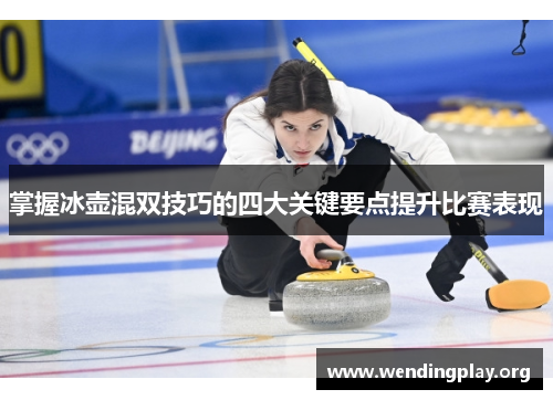 掌握冰壶混双技巧的四大关键要点提升比赛表现