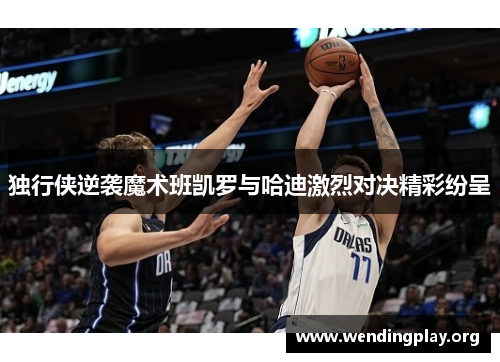独行侠逆袭魔术班凯罗与哈迪激烈对决精彩纷呈