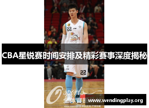 CBA星锐赛时间安排及精彩赛事深度揭秘
