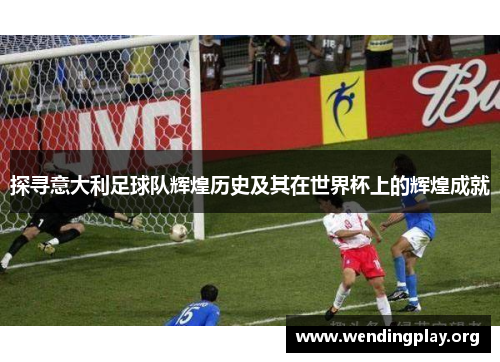 探寻意大利足球队辉煌历史及其在世界杯上的辉煌成就