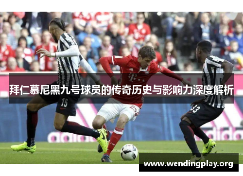 拜仁慕尼黑九号球员的传奇历史与影响力深度解析