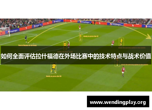如何全面评估拉什福德在外场比赛中的技术特点与战术价值