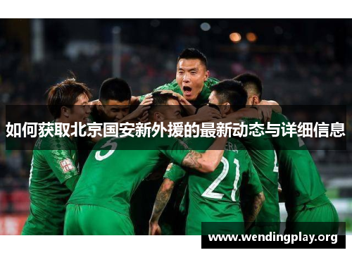 如何获取北京国安新外援的最新动态与详细信息