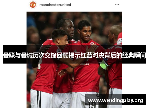 曼联与曼城历次交锋回顾揭示红蓝对决背后的经典瞬间