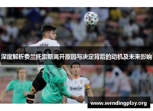 深度解析费兰托雷斯离开原因与决定背后的动机及未来影响