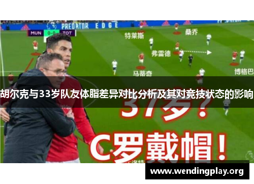 胡尔克与33岁队友体脂差异对比分析及其对竞技状态的影响 胡尔克与33岁队友体脂差异对比分析及其对竞技状态的影响