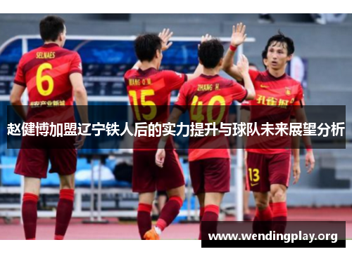 赵健博加盟辽宁铁人后的实力提升与球队未来展望分析