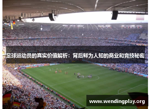 足球运动员的真实价值解析：背后鲜为人知的商业和竞技秘密