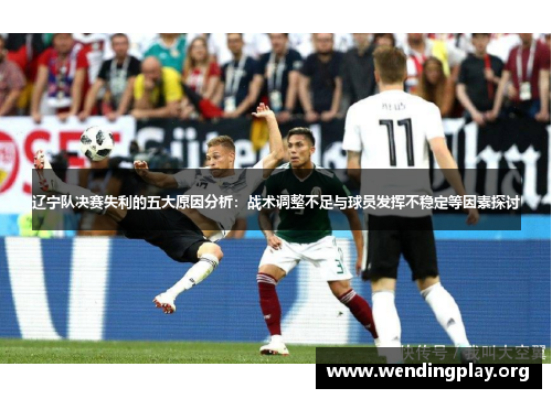 辽宁队决赛失利的五大原因分析：战术调整不足与球员发挥不稳定等因素探讨