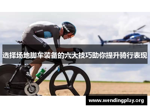 选择场地脚车装备的六大技巧助你提升骑行表现