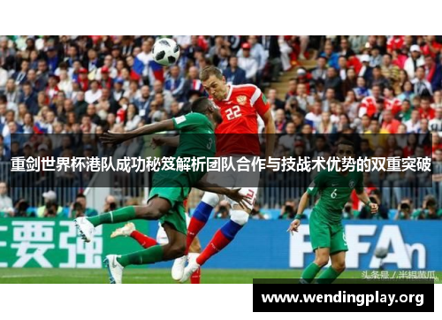 重剑世界杯港队成功秘笈解析团队合作与技战术优势的双重突破