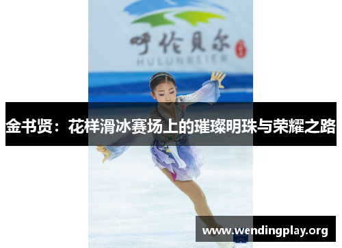金书贤：花样滑冰赛场上的璀璨明珠与荣耀之路