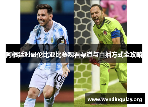 阿根廷对哥伦比亚比赛观看渠道与直播方式全攻略